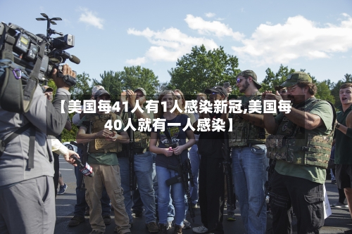 【美国每41人有1人感染新冠,美国每40人就有一人感染】-第3张图片