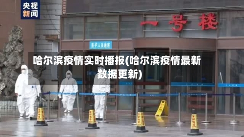 哈尔滨疫情实时播报(哈尔滨疫情最新数据更新)-第2张图片