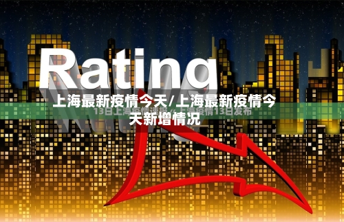上海最新疫情今天/上海最新疫情今天新增情况