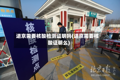 进京需要核酸检测证明吗(进京需要核酸证明么)-第3张图片