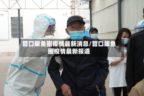 营口鲅鱼圈疫情最新消息/营口鲅鱼圈疫情最新报道-第3张图片