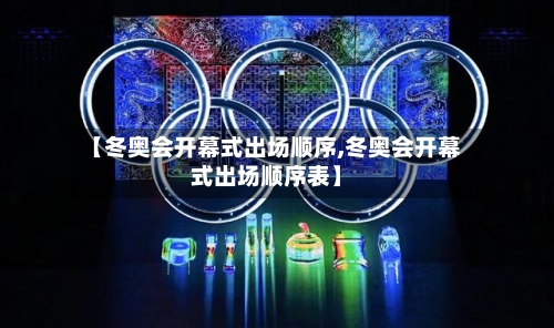 【冬奥会开幕式出场顺序,冬奥会开幕式出场顺序表】