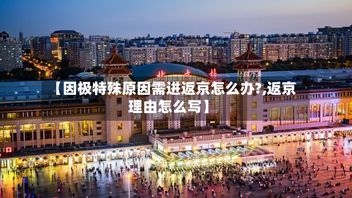 【因极特殊原因需进返京怎么办?,返京理由怎么写】