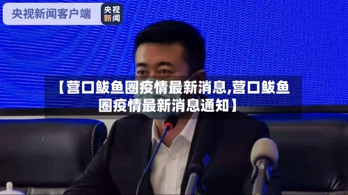 【营口鲅鱼圈疫情最新消息,营口鲅鱼圈疫情最新消息通知】