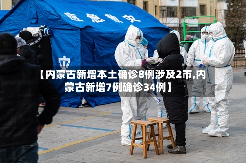 【内蒙古新增本土确诊8例涉及2市,内蒙古新增7例确诊34例】