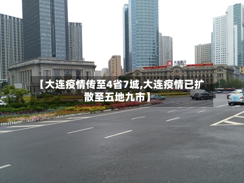 【大连疫情传至4省7城,大连疫情已扩散至五地九市】