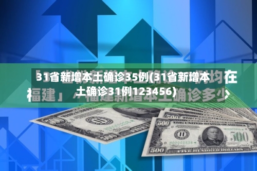 31省新增本土确诊35例(31省新增本土确诊31例123456)-第2张图片