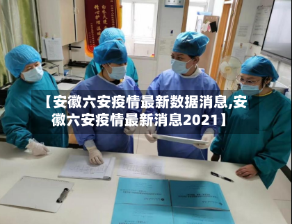 【安徽六安疫情最新数据消息,安徽六安疫情最新消息2021】