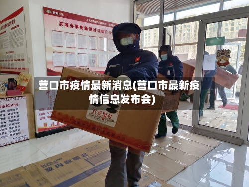 营口市疫情最新消息(营口市最新疫情信息发布会)-第2张图片