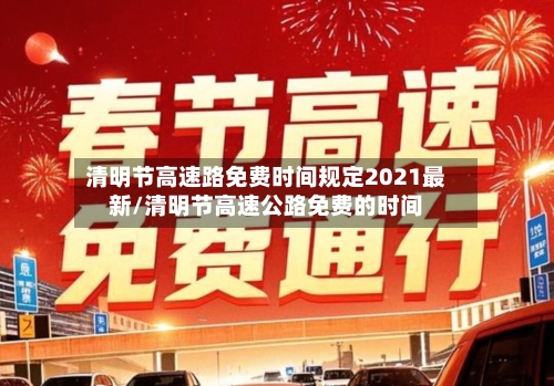清明节高速路免费时间规定2021最新/清明节高速公路免费的时间-第2张图片
