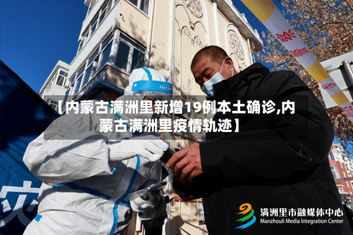 【内蒙古满洲里新增19例本土确诊,内蒙古满洲里疫情轨迹】