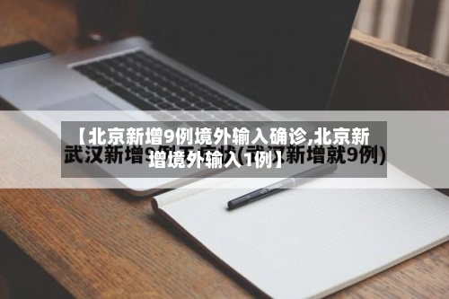 【北京新增9例境外输入确诊,北京新增境外输入1例】