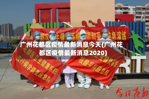 广州花都区疫情最新消息今天(广州花都区疫情最新消息2020)-第2张图片