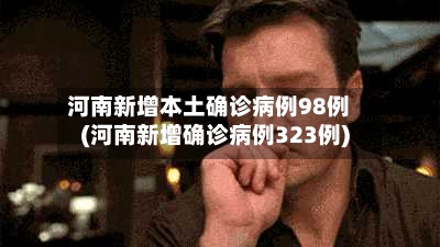 河南新增本土确诊病例98例(河南新增确诊病例323例)-第2张图片