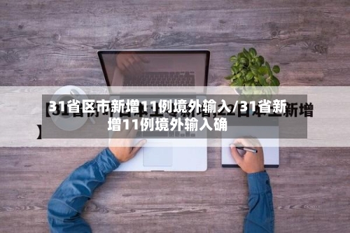 31省区市新增11例境外输入/31省新增11例境外输入确-第2张图片
