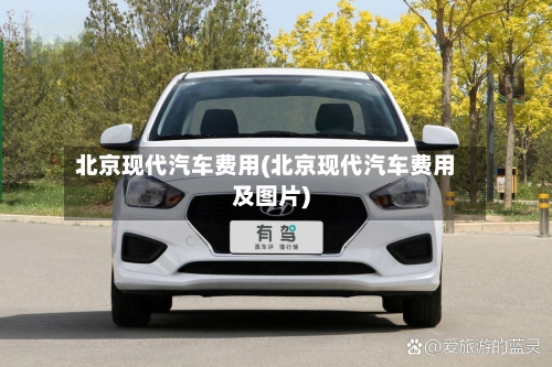 北京现代汽车费用(北京现代汽车费用及图片)
