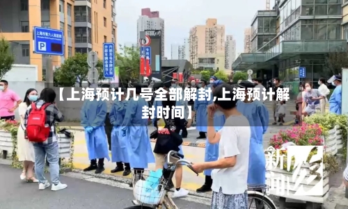 【上海预计几号全部解封,上海预计解封时间】