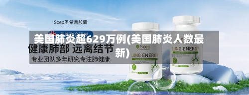 美国肺炎超629万例(美国肺炎人数最新)-第2张图片