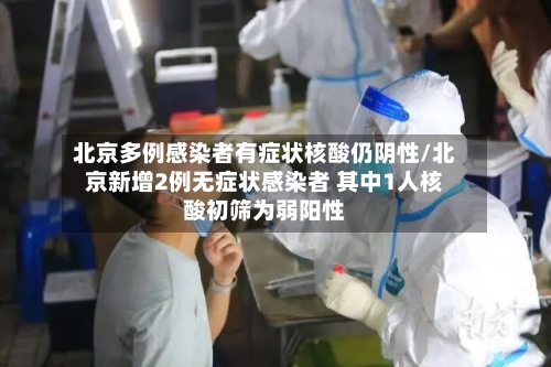 北京多例感染者有症状核酸仍阴性/北京新增2例无症状感染者 其中1人核酸初筛为弱阳性