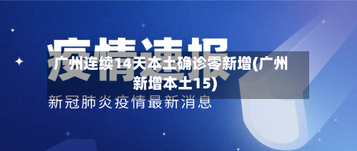 广州连续14天本土确诊零新增(广州新增本土15)-第3张图片
