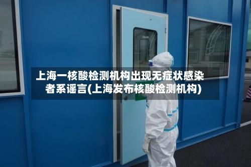上海一核酸检测机构出现无症状感染者系谣言(上海发布核酸检测机构)-第2张图片