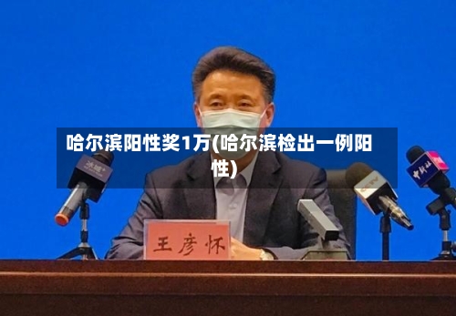 哈尔滨阳性奖1万(哈尔滨检出一例阳性)