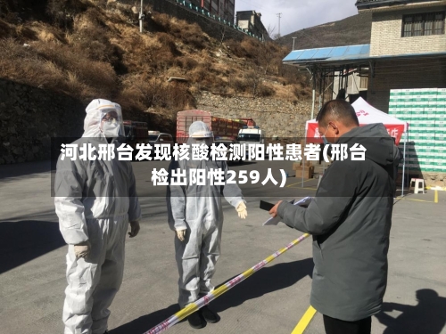 河北邢台发现核酸检测阳性患者(邢台检出阳性259人)-第2张图片