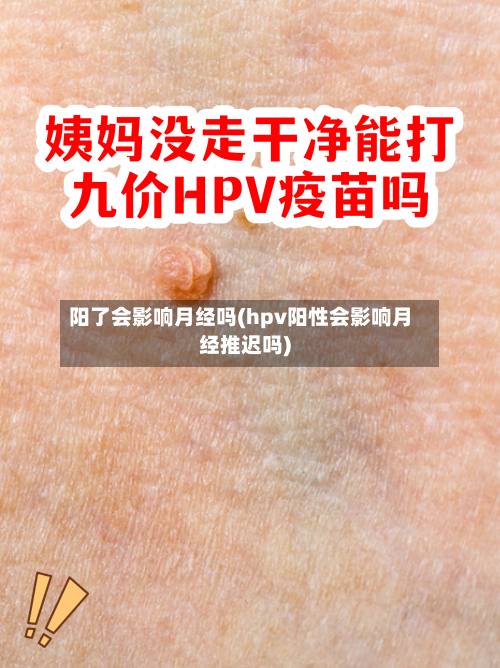 阳了会影响月经吗(hpv阳性会影响月经推迟吗)