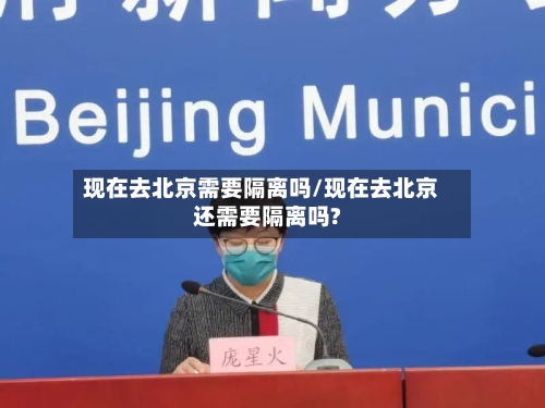 现在去北京需要隔离吗/现在去北京还需要隔离吗?-第3张图片
