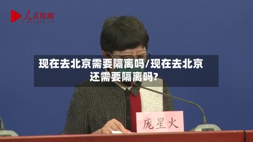 现在去北京需要隔离吗/现在去北京还需要隔离吗?
