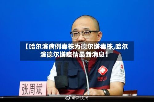【哈尔滨病例毒株为德尔塔毒株,哈尔滨德尔塔疫情最新消息】-第2张图片