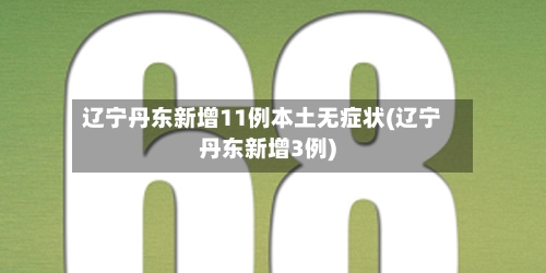 辽宁丹东新增11例本土无症状(辽宁丹东新增3例)-第2张图片