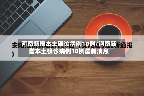 河南新增本土确诊病例10例/河南新增本土确诊病例10例最新消息-第2张图片