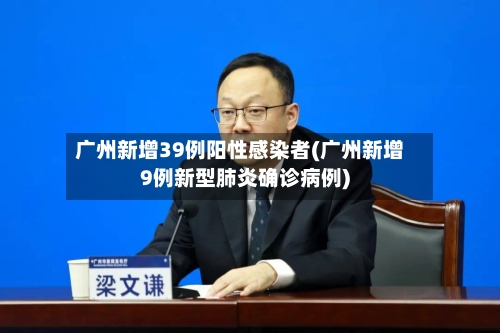 广州新增39例阳性感染者(广州新增9例新型肺炎确诊病例)-第2张图片
