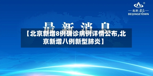 【北京新增8例确诊病例详情公布,北京新增八例新型肺炎】-第2张图片