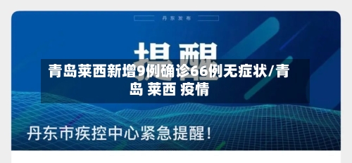 青岛莱西新增9例确诊66例无症状/青岛 莱西 疫情-第3张图片