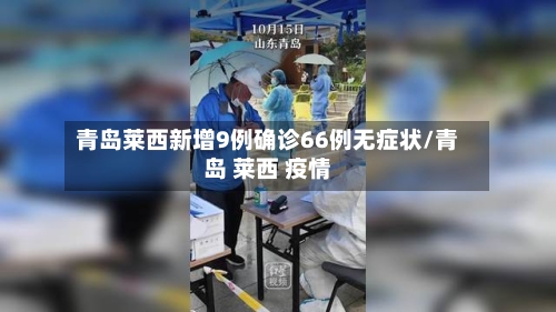 青岛莱西新增9例确诊66例无症状/青岛 莱西 疫情-第2张图片