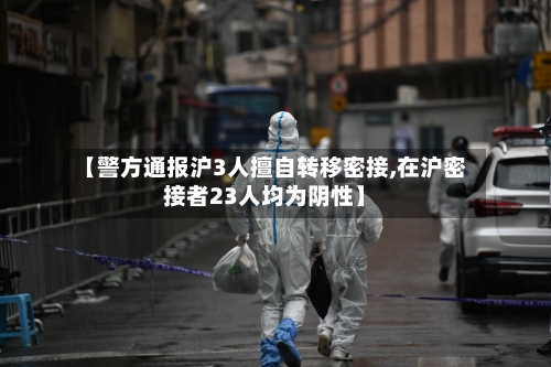 【警方通报沪3人擅自转移密接,在沪密接者23人均为阴性】