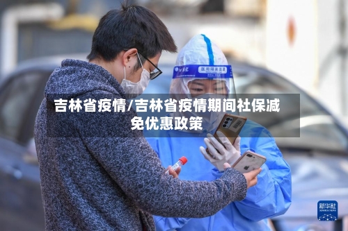 吉林省疫情/吉林省疫情期间社保减免优惠政策