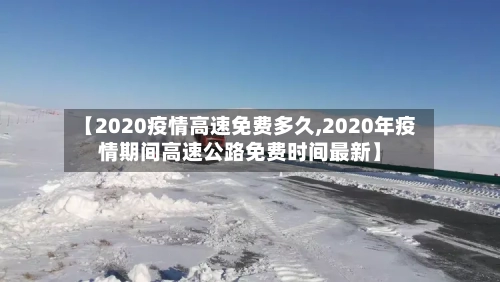 【2020疫情高速免费多久,2020年疫情期间高速公路免费时间最新】-第2张图片