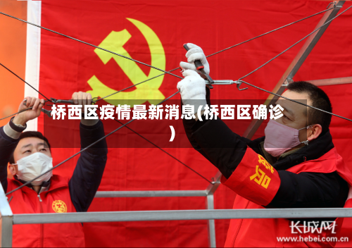 桥西区疫情最新消息(桥西区确诊)