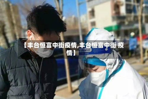 【丰台恒富中街疫情,丰台恒富中街 疫情】-第2张图片