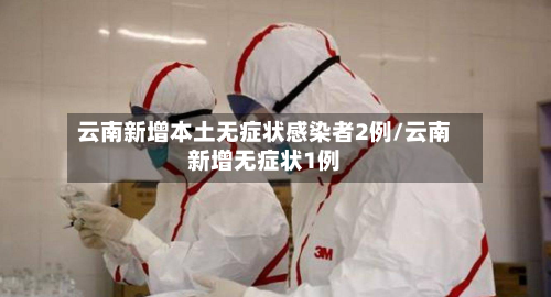 云南新增本土无症状感染者2例/云南新增无症状1例