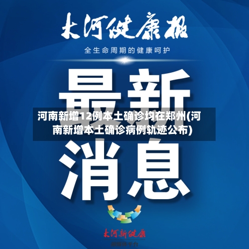 河南新增12例本土确诊均在郑州(河南新增本土确诊病例轨迹公布)-第2张图片