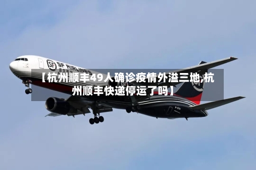 【杭州顺丰49人确诊疫情外溢三地,杭州顺丰快递停运了吗】