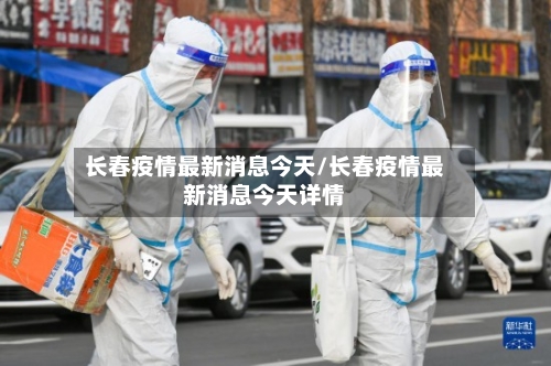 长春疫情最新消息今天/长春疫情最新消息今天详情