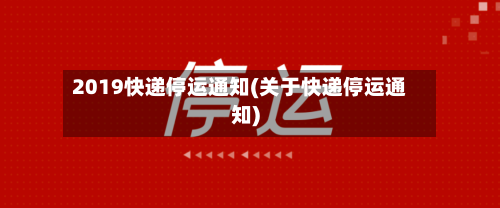 2019快递停运通知(关于快递停运通知)