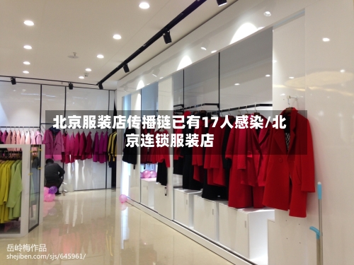 北京服装店传播链已有17人感染/北京连锁服装店