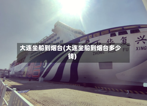 大连坐船到烟台(大连坐船到烟台多少钱)