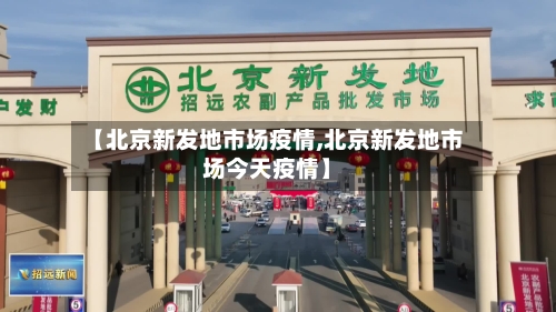 【北京新发地市场疫情,北京新发地市场今天疫情】
